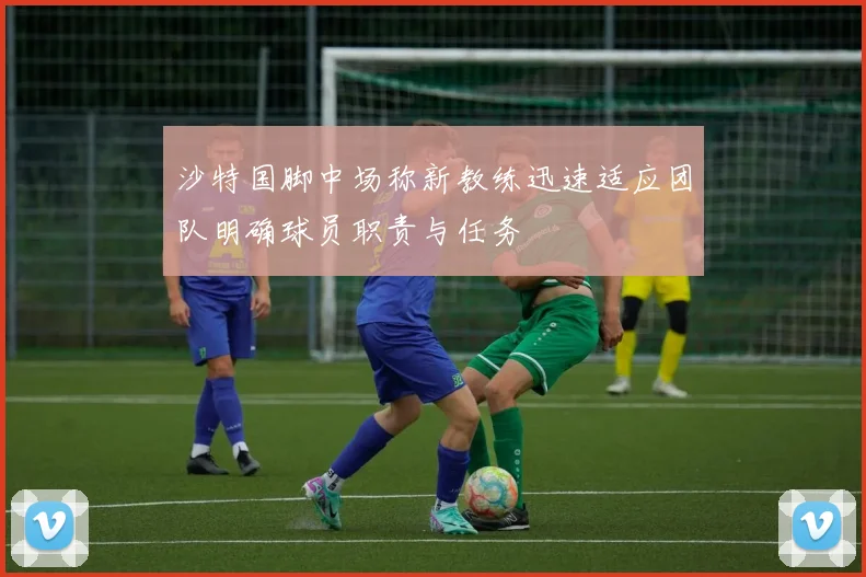 沙特国脚中场称新教练迅速适应团队明确球员职责与任务