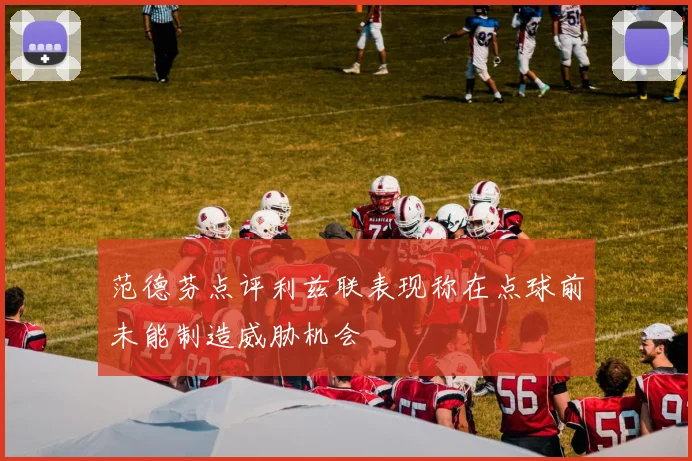 范德芬点评利兹联表现称在点球前未能制造威胁机会