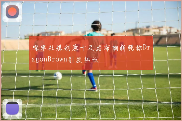 绿军社媒创意十足龙布朗新昵称DragonBrown引发热议