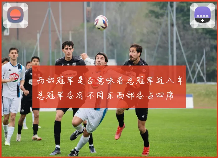 西部冠军是否意味着总冠军近八年总冠军各有不同东西部各占四席