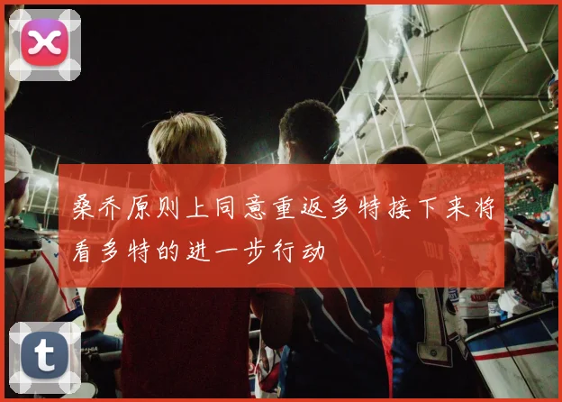 桑乔原则上同意重返多特接下来将看多特的进一步行动