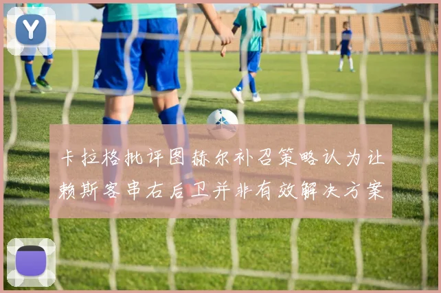 卡拉格批评图赫尔补召策略认为让赖斯客串右后卫并非有效解决方案