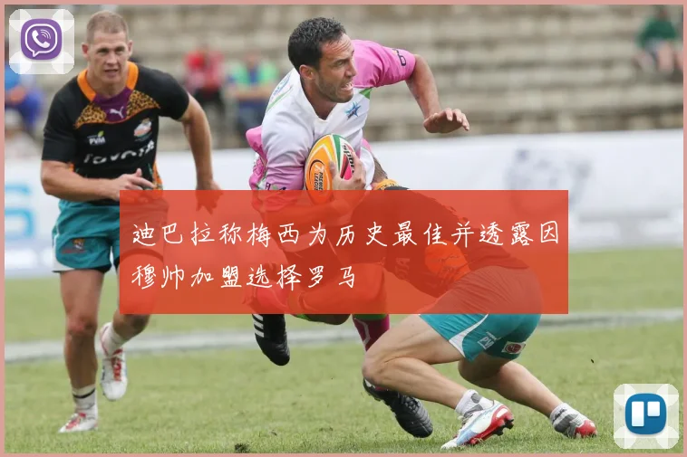 迪巴拉称梅西为历史最佳并透露因穆帅加盟选择罗马