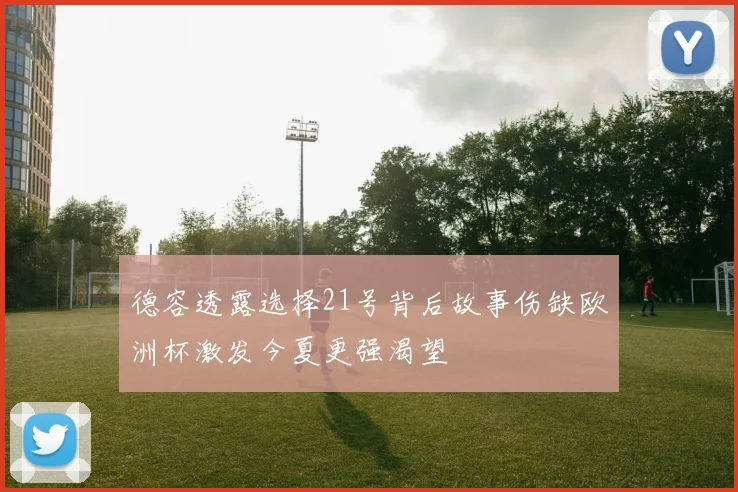 德容透露选择21号背后故事伤缺欧洲杯激发今夏更强渴望