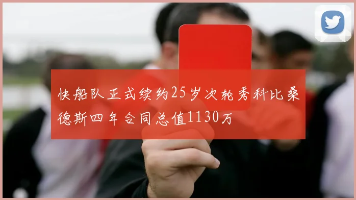 快船队正式续约25岁次轮秀科比桑德斯四年合同总值1130万