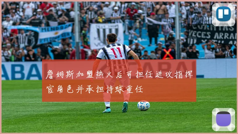 詹姆斯加盟热火后可担任进攻指挥官角色并承担持球重任