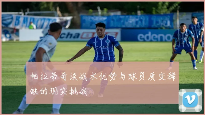 帕拉蒂奇谈战术优势与球员质变稀缺的现实挑战