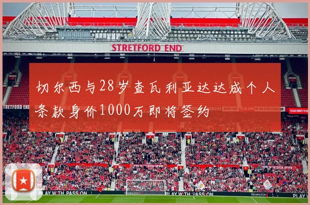 切尔西与28岁查瓦利亚达达成个人条款身价1000万即将签约